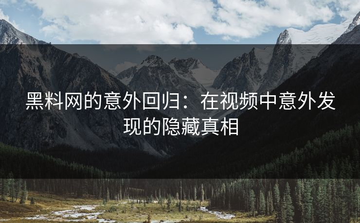 黑料网的意外回归：在视频中意外发现的隐藏真相
