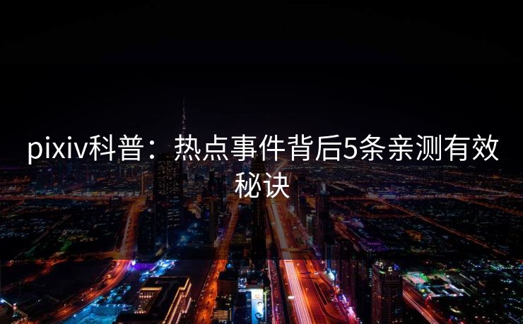 pixiv科普：热点事件背后5条亲测有效秘诀