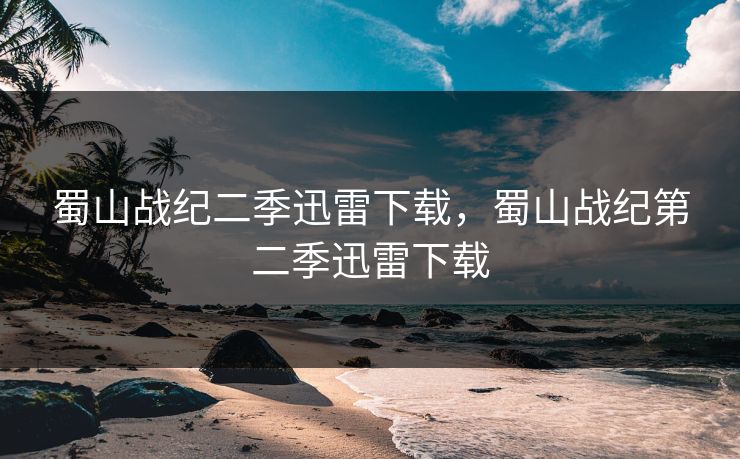 蜀山战纪二季迅雷下载，蜀山战纪第二季迅雷下载