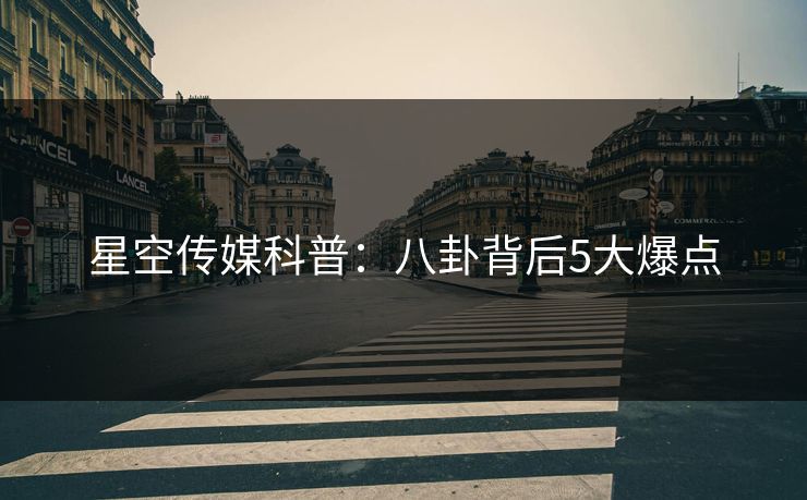 星空传媒科普:八卦背后5大爆点 星空传媒科普:八卦背后5大爆点