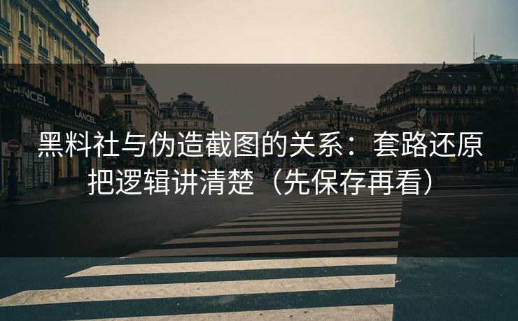 黑料社与伪造截图的关系：套路还原把逻辑讲清楚（先保存再看）