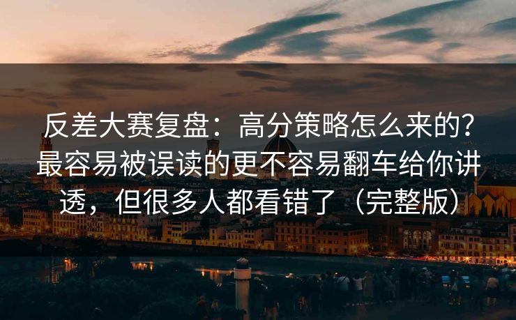 反差大赛复盘：高分策略怎么来的？最容易被误读的更不容易翻车给你讲透，但很多人都看错了（完整版）
